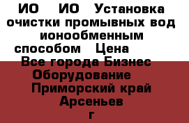 ИО-1, ИО-2 Установка очистки промывных вод ионообменным способом › Цена ­ 111 - Все города Бизнес » Оборудование   . Приморский край,Арсеньев г.